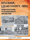 Sylvania, Lucas County, Ohio: From Footpaths to Expressways and Beyond Volume Six - Paperback