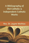 A Bibliography of Old Catholic & Independent Catholic Works - Paperback