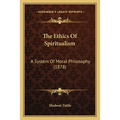The Ethics Of Spiritualism: A System Of Moral Philosophy (1878) - Paperback