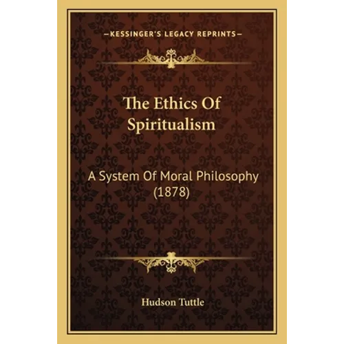 The Ethics Of Spiritualism: A System Of Moral Philosophy (1878) - Paperback