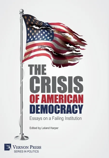 The Crisis of American Democracy: Essays on a Failing Institution - Hardcover