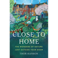 Close to Home: The Wonders of Nature Just Outside Your Door - Hardcover