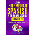 Learn Intermediate Spanish with Short Stories for Adults: Shortcut Your Spanish Fluency! - Paperback
