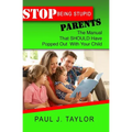 Stop Being Stupid Parents: The Manual That SHOULD Have Popped Out With Your Child - Paperback