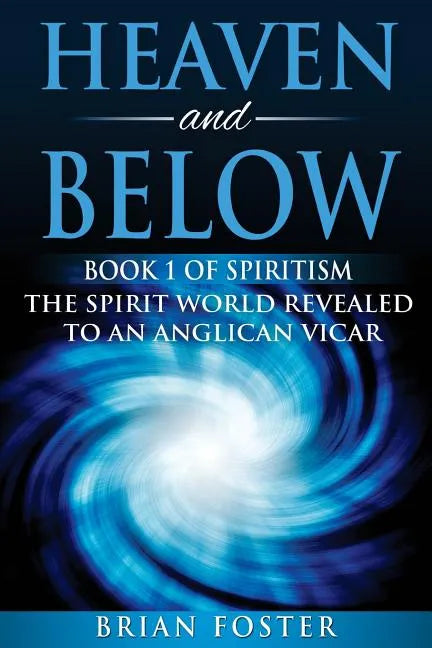 Heaven and Below: Book 1 of Spiritism - The Spirit World Revealed to an Anglican Vicar - Paperback