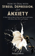 How to Deal With Stress, Depression, and Anxiety: A Vital Guide on How to Deal with Nerves and Coping with Stress, Pain, OCD and Trauma - Paperback