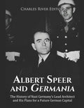 Albert Speer and Germania: The History of Nazi Germany's Lead Architect and His Plans for a Future German Capital - Paperback