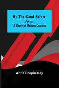 By the Good Sainte Anne: A Story of Modern Quebec - Paperback