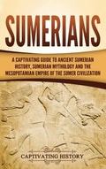 Sumerians: A Captivating Guide to Ancient Sumerian History, Sumerian Mythology and the Mesopotamian Empire of the Sumer Civilization - Hardcover