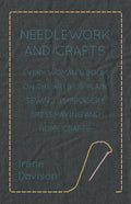 Needlework and Crafts - Every Woman's Book on the Arts of Plain Sewing, Embroidery, Dressmaking, and Home Crafts - Paperback