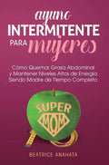 Ayuno Intermitente Para Mujeres: Como Quemar Grasa Abdominal y Mantener Niveles Altos de Energia Siendo Madre de Tiempo Completo - Hardcover