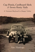 Cap Pistols, Cardboard Sleds & Seven Rusty Nails: A Vermont Boyhood in Happy Valley - Paperback