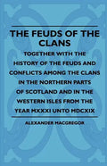 The Feuds Of The Clans - Together With The History Of The Feuds And Conflicts Among The Clans In The Northern Parts Of Scotland And In The Western Isl - Paperback