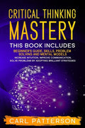 Critical Thinking Mastery: This book includes Beginner's Guide, Skills, Problem Solving and Mental Models. Increase Intuition, Improve Communicat - Paperback
