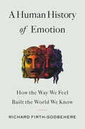A Human History of Emotion: How the Way We Feel Built the World We Know - Hardcover