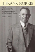 J. Frank Norris: The Fascinating, Controversial Life of a Forgotten Figure of the Twentieth Century - Paperback