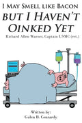 I May Smell Like Bacon But I Haven't Oinked Yet: Richard Allen Warner, Captain USMC (ret.) - Paperback