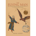 The Flying Man: The Golden Age of Islam and Its Contribution to Science and Philosophy - Hardcover