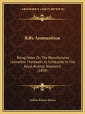Rifle Ammunition: Being Notes on the Manufactures Connected Therewith, as Conducted in the Royal Arsenal, Woolwich (1859) - Paperback