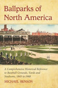 Ballparks of North America: A Comprehensive Historical Encyclopedia of Baseball Grounds, Yards and Stadiums, 1845 to 1988 - Paperback
