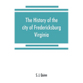 The history of the city of Fredericksburg, Virginia - Paperback