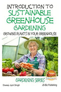 Introduction to Sustainable Greenhouse Gardening - Growing Plants in Your Greenhouse - Paperback