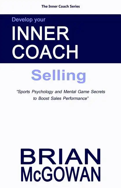 Develop Your Inner Coach: Selling: Sports Psychology and Mental Game Secrets to Boost Sales Performance - Paperback