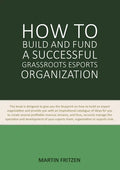 How to Build and Fund A Successful Grassroots Esports Organization: This book is designed to give you the blueprint on how to build and fund an esport - Paperback