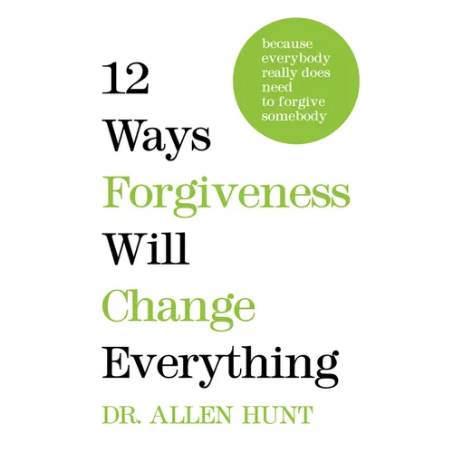 12 Ways Forgiveness Will Change Everything: Because Everybody Really Does Need to Forgive Somebody - Hardcover