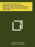 A History Of The Colt Revolver And Other Arms Made By Colt's Patent Fire Arms Manufacturing Company From 1836-1940 - Hardcover