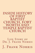 Inside History of First Baptist Church, Fort Worth and Temple Baptist Church: Life Story of Dr. J. Frank Norris - Paperback