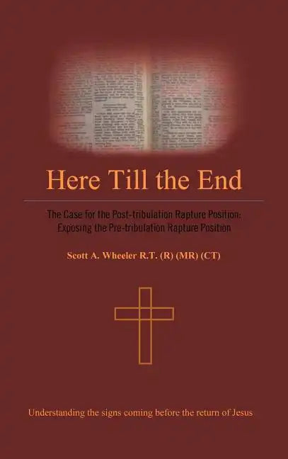 Here Till the End: The Case for the Post-Tribulation Rapture Position: Exposing the Pre-Tribulation Rapture Position - Hardcover