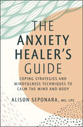 The Anxiety Healer's Guide: Coping Strategies and Mindfulness Techniques to Calm the Mind and Body - Hardcover