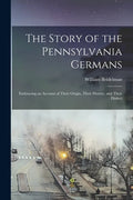 The Story of the Pennsylvania Germans; Embracing an Account of Their Origin, Their History, and Their Dialect - Paperback