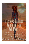 The Most Famous Women of the Wild West: The Lives and Legacies of Calamity Jane, Belle Starr, and Annie Oakley - Paperback