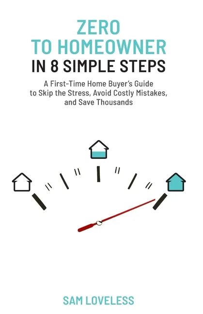 Zero to Home Owner in 8 Simple Steps: A First Time Home Buyer's Guide to Skip the Stress, Avoid Costly Mistakes, and Save Thousands - Paperback