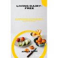 Living Dairy-Free: A Comprehensive Guide to Managing Lactose Intolerance and Thriving on a Lactose-Free Diet - Paperback