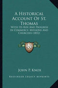 A Historical Account of St. Thomas: With Its Rise and Progress in Commerce; Missions and Churches (1852) - Paperback