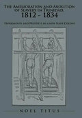 The Amelioration and Abolition of Slavery in Trinidad, 1812 - 1834: Experiments and Protests in a new Slave Colony - Hardcover