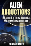 Alien Abductions: True stories of Extra-Terrestrial and Human Being Encounters - Paperback