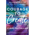 Courage to Create: Unleashing Your Artistic Gifts for Truth, Beauty, and Goodness - Paperback