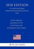 Food Labeling - Revision of the Nutrition and Supplement Facts Labels (US Food and Drug Administration Regulation) (FDA) (2018 Edition) - Paperback