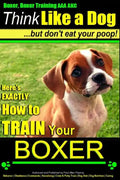 Boxer, Boxer Training AAA AKC: "Think Like a Dog - But Don't Eat Your Poop!: Boxer Breed Expert Training - Here's EXACTLY How To TRAIN Your Boxer - Paperback