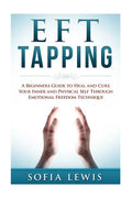 EFT and Tapping: A Beginners Guide to Heal and Cure your Inner and Physical Self Through Emotional Freedom Technique - Paperback
