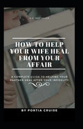 How to Help Your Wife Heal From Your Affair: A Complete Guide to Helping Your Partner Heal After Your Infidelity, Cheating, Unfaithfulness, and Adulte - Paperback