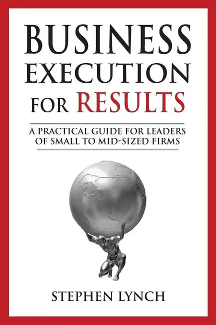 Business Execution for RESULTS: A practical guide for leaders of small to mid-sized firms - Paperback