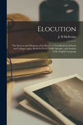 Elocution: the Sources and Elements of Its Power: a Text-book for Schools and Colleges, and a Book for Every Public Speaker, and - Paperback