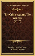 The Crime Against the Yakimas (1913) - Hardcover