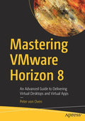 Mastering Vmware Horizon 8: An Advanced Guide to Delivering Virtual Desktops and Virtual Apps - Paperback