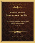 Mistress Patience Summerhayes' Her Diary: During The Siege Of Scarborough Castle, 1644-1645 (1885) - Paperback